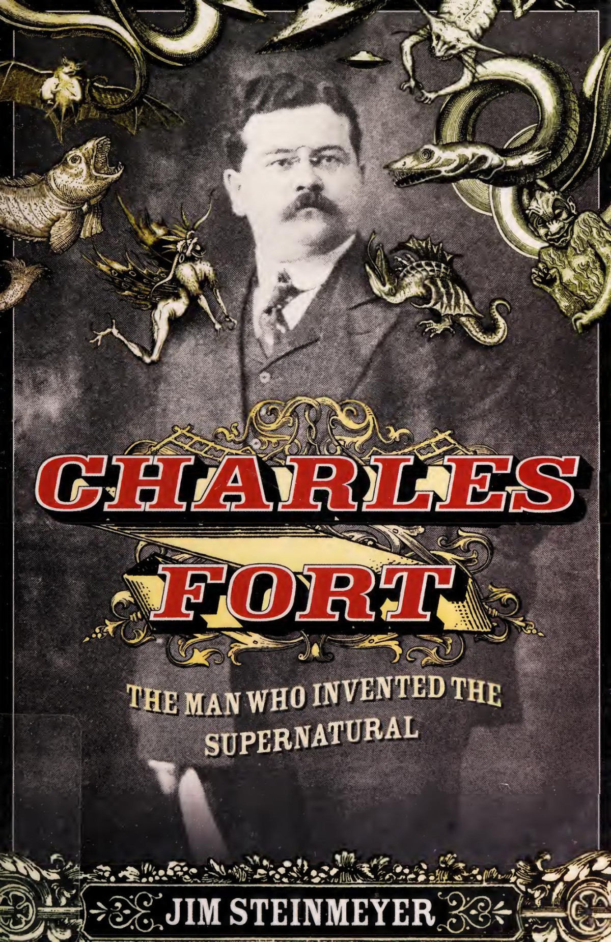 Charles Fort The Man Who Invented The Supernatural Jim Steinmeyer