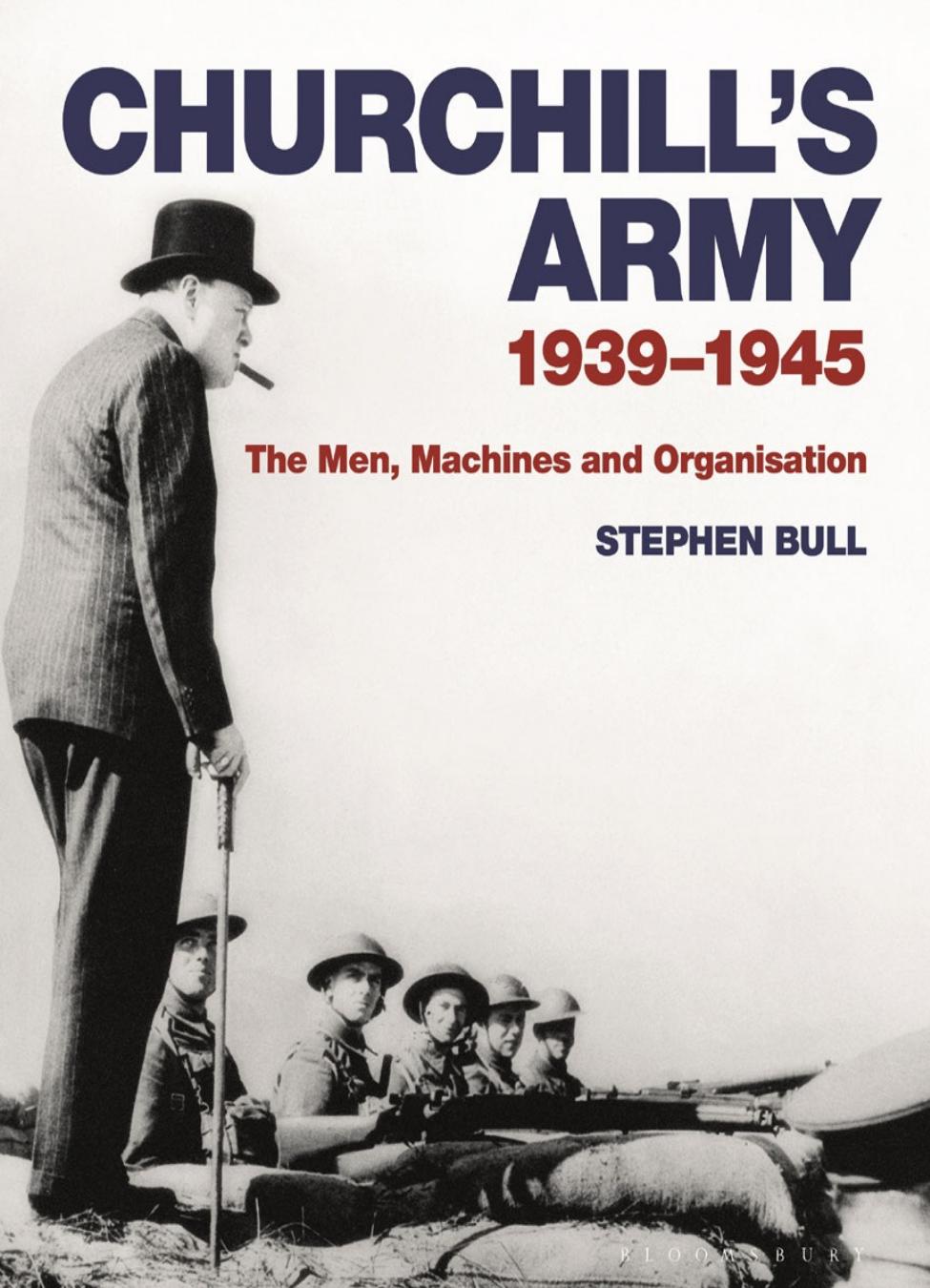 Churchills Army 19391945 The Men Machines And Organisation 1st Edition Stephen Bull