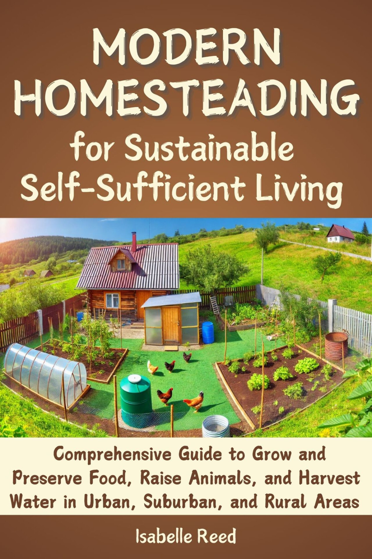 Modern Homesteading For Sustainable Selfsufficient Living Comprehensive Guide To Grow And Preserve Food Raise Animals And Harvest Water In Urban Suburban And Rural Areas Reed