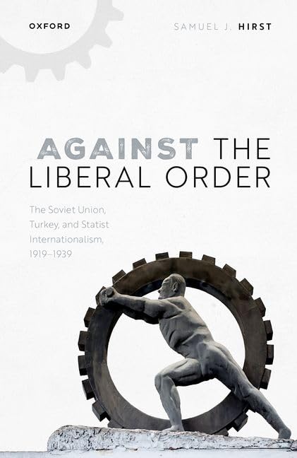 Against The Liberal Order The Soviet Union Turkey And Statist Internationalism 19191939 Samuel J Hirst