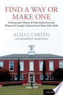 Find A Way Or Make One A Documentary History Of Clark Atlanta University Whitney M Young Jr School Of Social Work 19202020 Alma J Carten