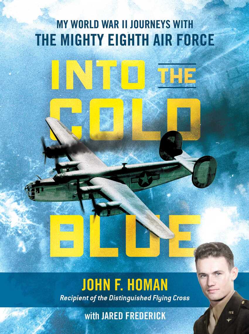 Into The Cold Blue My World War Ii Journeys With The Mighty Eighth Air Force John F Homan