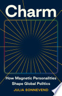 Charm How Magnetic Personalities Shape Global Politics Julia Sonnevend