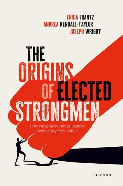 The Origins Of Elected Strongmen How Personalist Parties Destroy Democracy From Within Erica Frantz