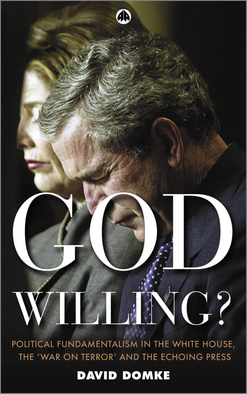 God Willing Political Fundamentalism In The White House The War On Terror And The Echoing Press First Edition David Domke