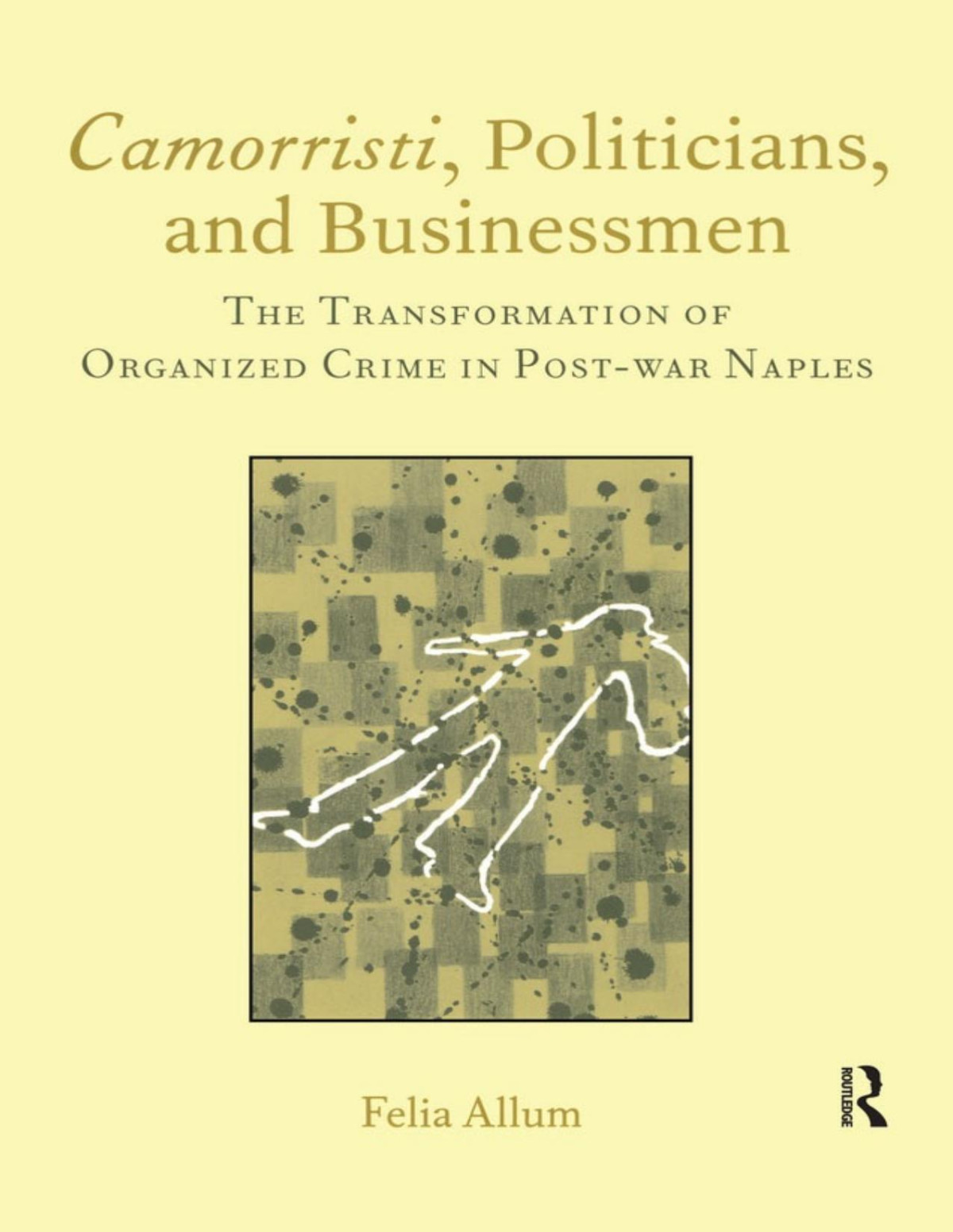 Camorristi Politicians And Businessmen The Transformation Of Organized Crime In Post War Naples Italian Perspectives Italian Perspectives Maney Felia Allum