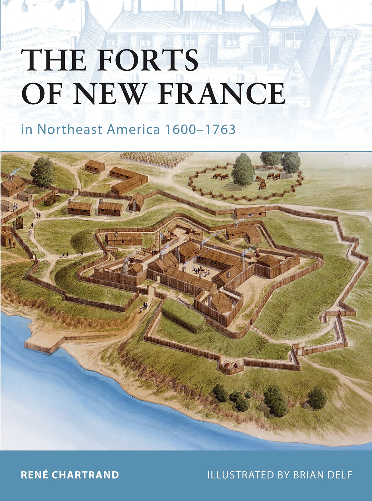 The Forts Of New France In Northeast America 16001763 Illustrated Ren Chartrand
