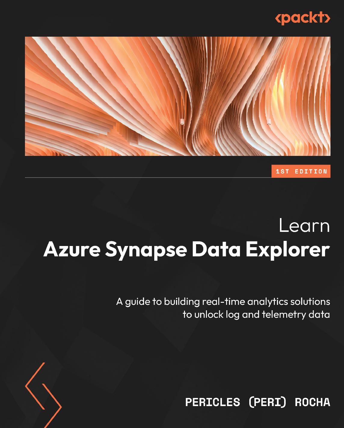 Learn Azure Synapse Data Explorer A Guide To Building Realtime Analytics Solutions To Unlock Log And Telemetry Data 1st Edition Pericles Peri Rocha