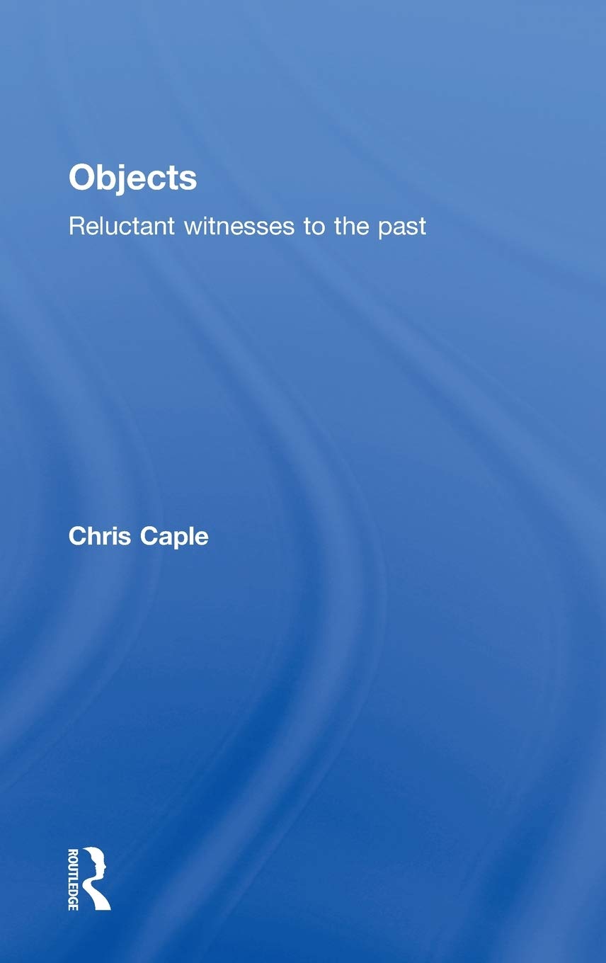 Objects Reluctant Witnesses To The Past Chris Caple
