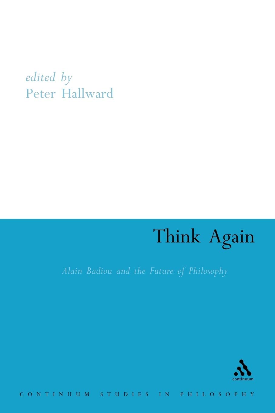 Think Again Alain Badiou And The Future Of Philosophy 1st Edition Peter Hallward