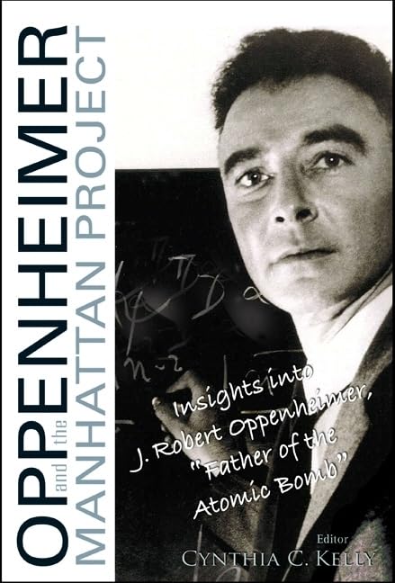 Oppenheimer And The Manhattan Project Insights Into J Robert Oppenheimer Father Of The Atomic Bomb Illustrated Cynthia C Kelly