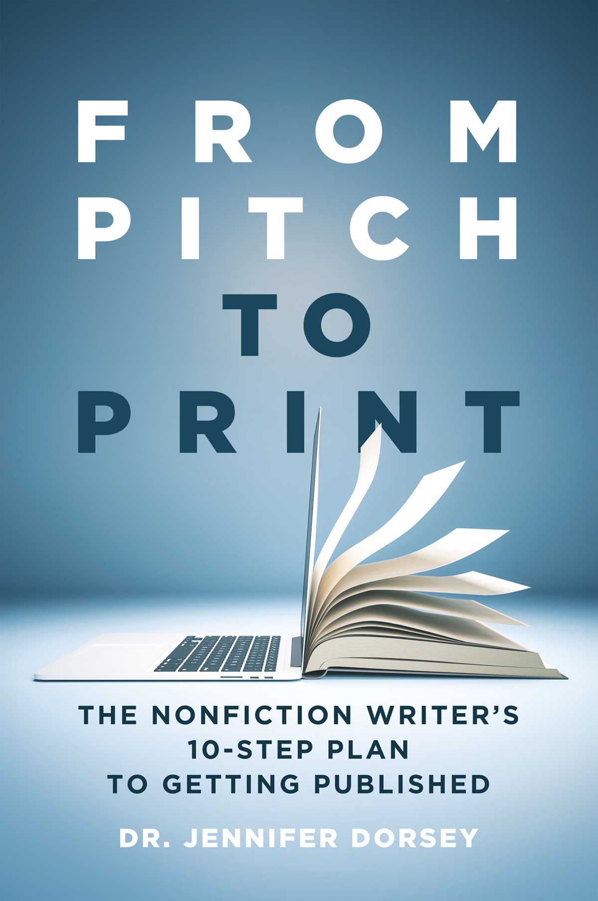 From Pitch To Print The Nonfiction Writers 10step Plan To Getting Published Dr Jennifer Dorsey
