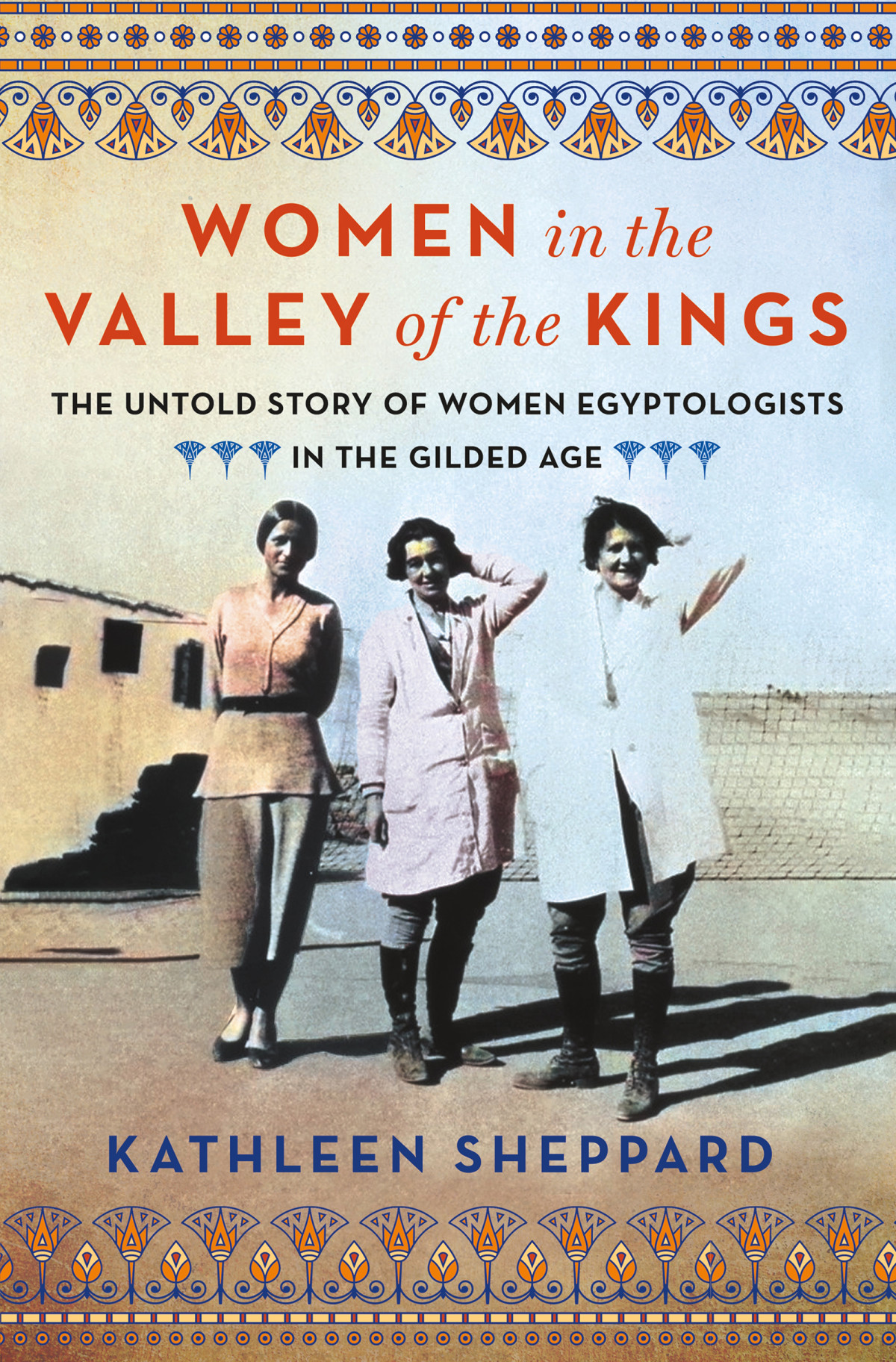 Women In The Valley Of The Kings The Untold Story Of Women Egyptologists In The Gilded Age Kathleen Sheppard