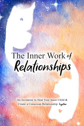 The Inner Work Of Relationships An Invitation To Heal Your Inner Child And Create A Conscious Relationship Together Mathew Micheletti Ashley Cottrell