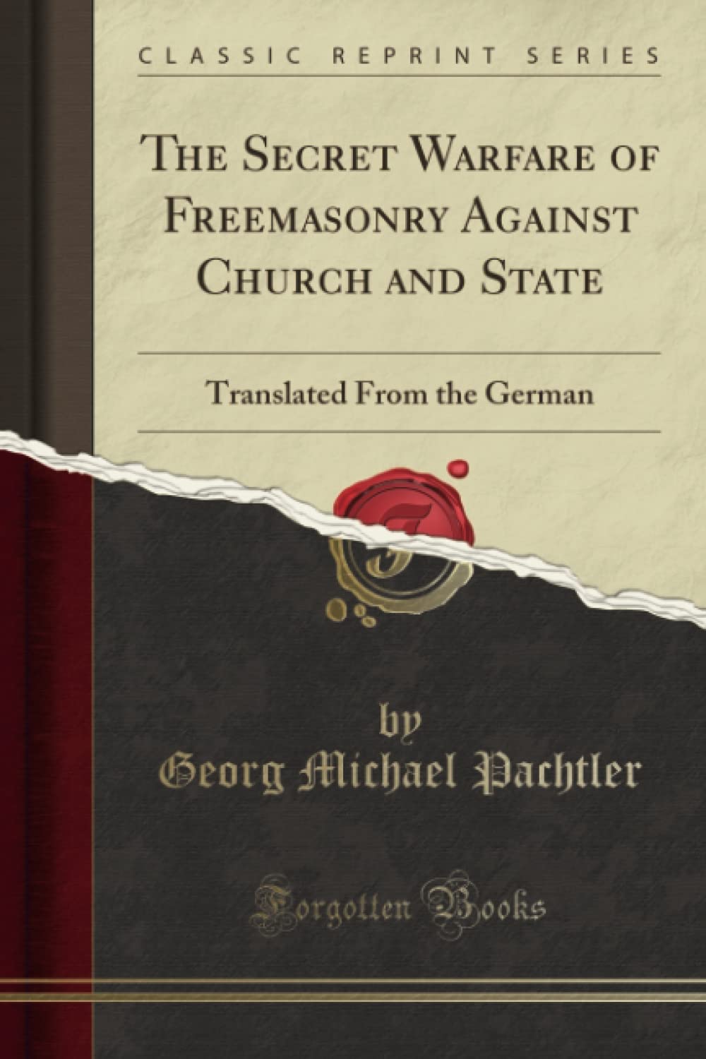 The Secret Warfare Of Freemasonry Against Church And State Translated From The German Classic Reprint Georg Michael Pachtler
