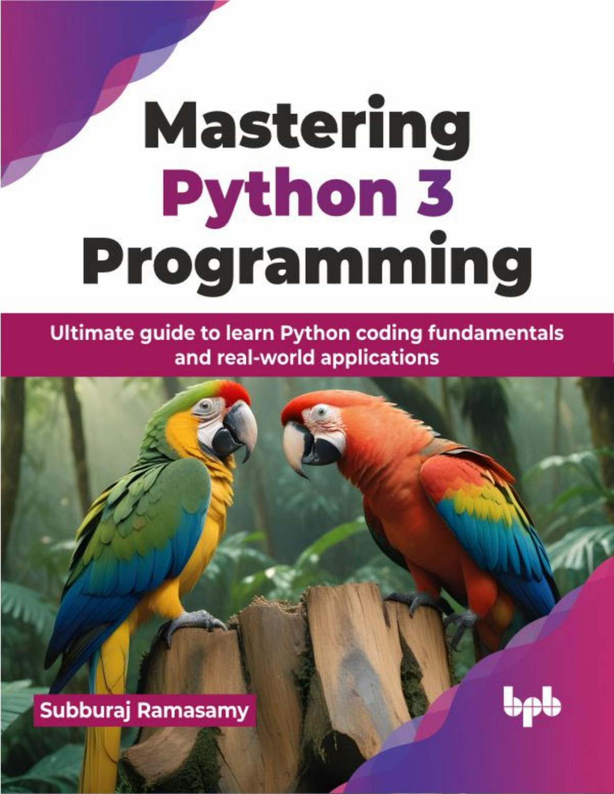Mastering Python 3 Programming Ultimate Guide To Learn Python Coding Fundamentals And Realworld Applications Subburaj Ramasamy