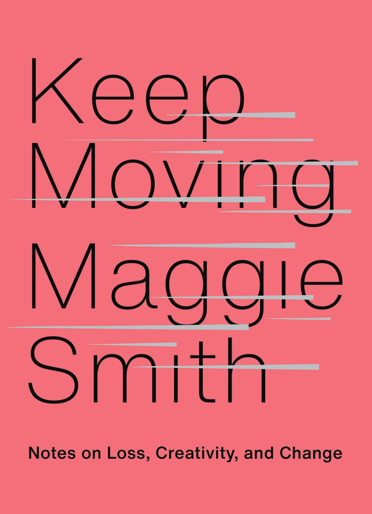 Keep Moving Notes On Loss Creativity And Change Maggie Smith