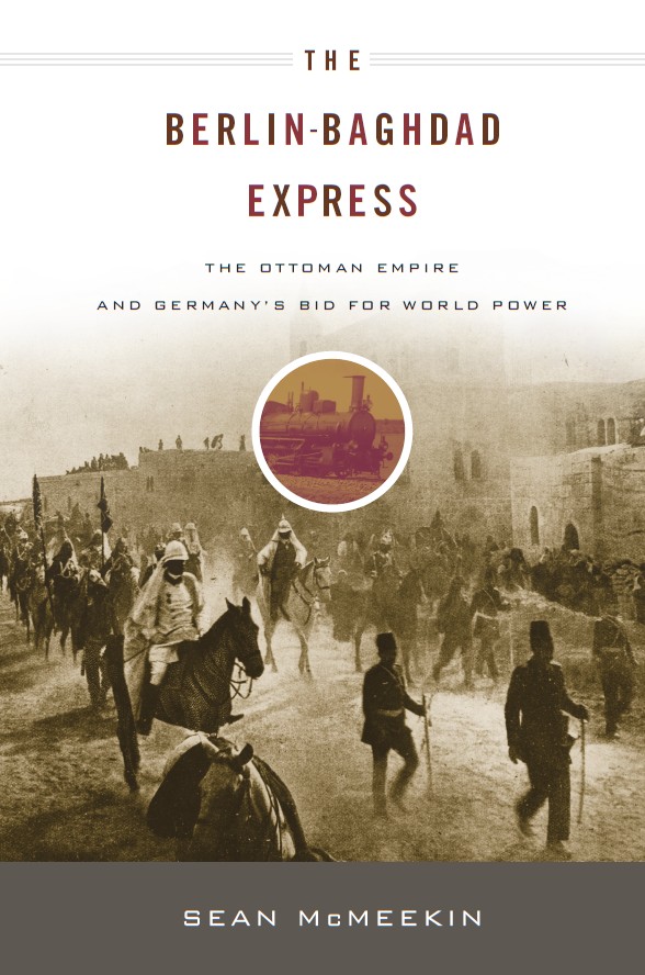 The Berlinbaghdad Express The Ottoman Empire And Germanys Bid For World Power Sean Mcmeekin