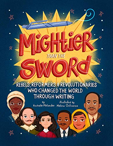Mightier Than The Sword Rebels Reformers And Revolutionaries Who Changed The World Through Writing Rochelle Melander
