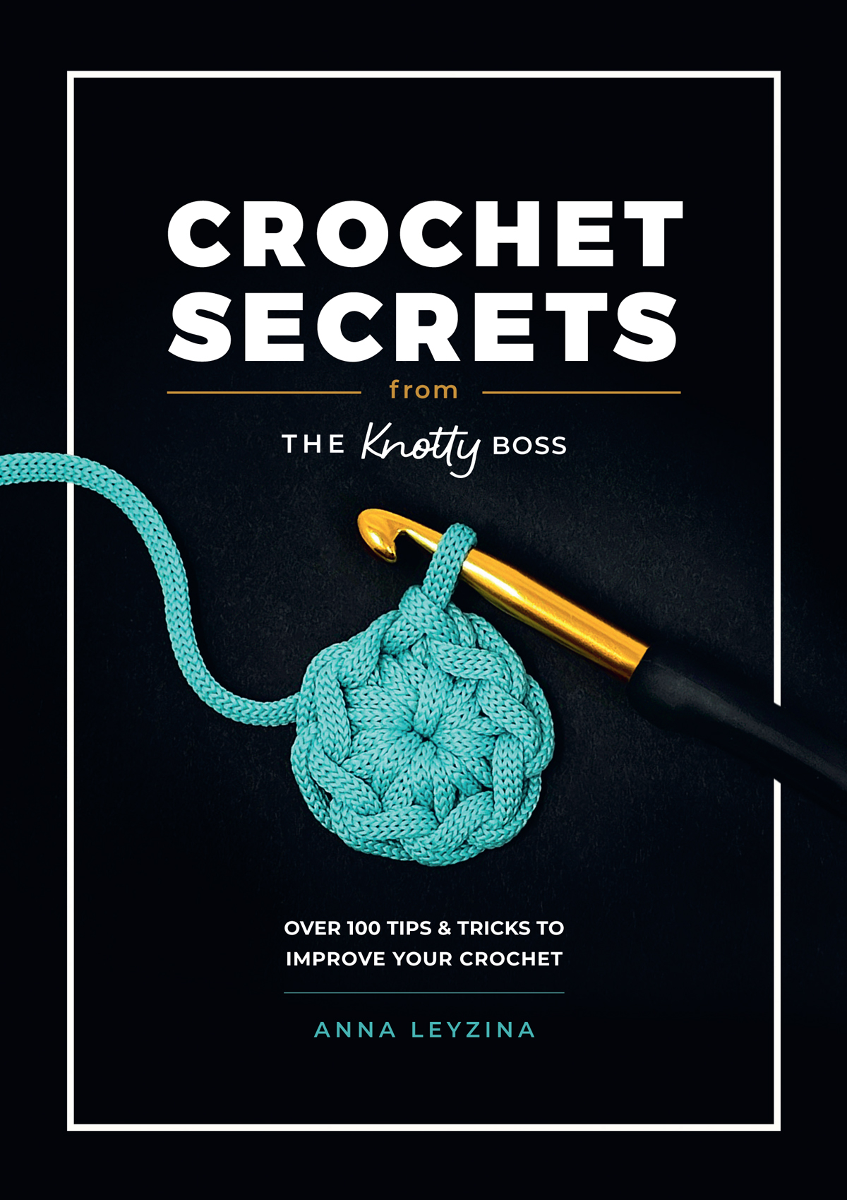 Crochet Secrets From The Knotty Boss Over 100 Tips Tricks To Improve Your Crochet Anna Leyzina