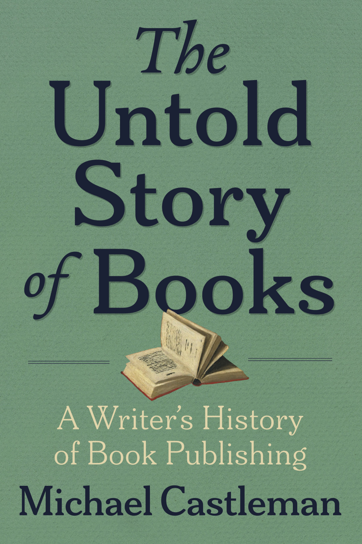 The Untold Story Of Books A Writers History Of Book Publishing Michael Castleman