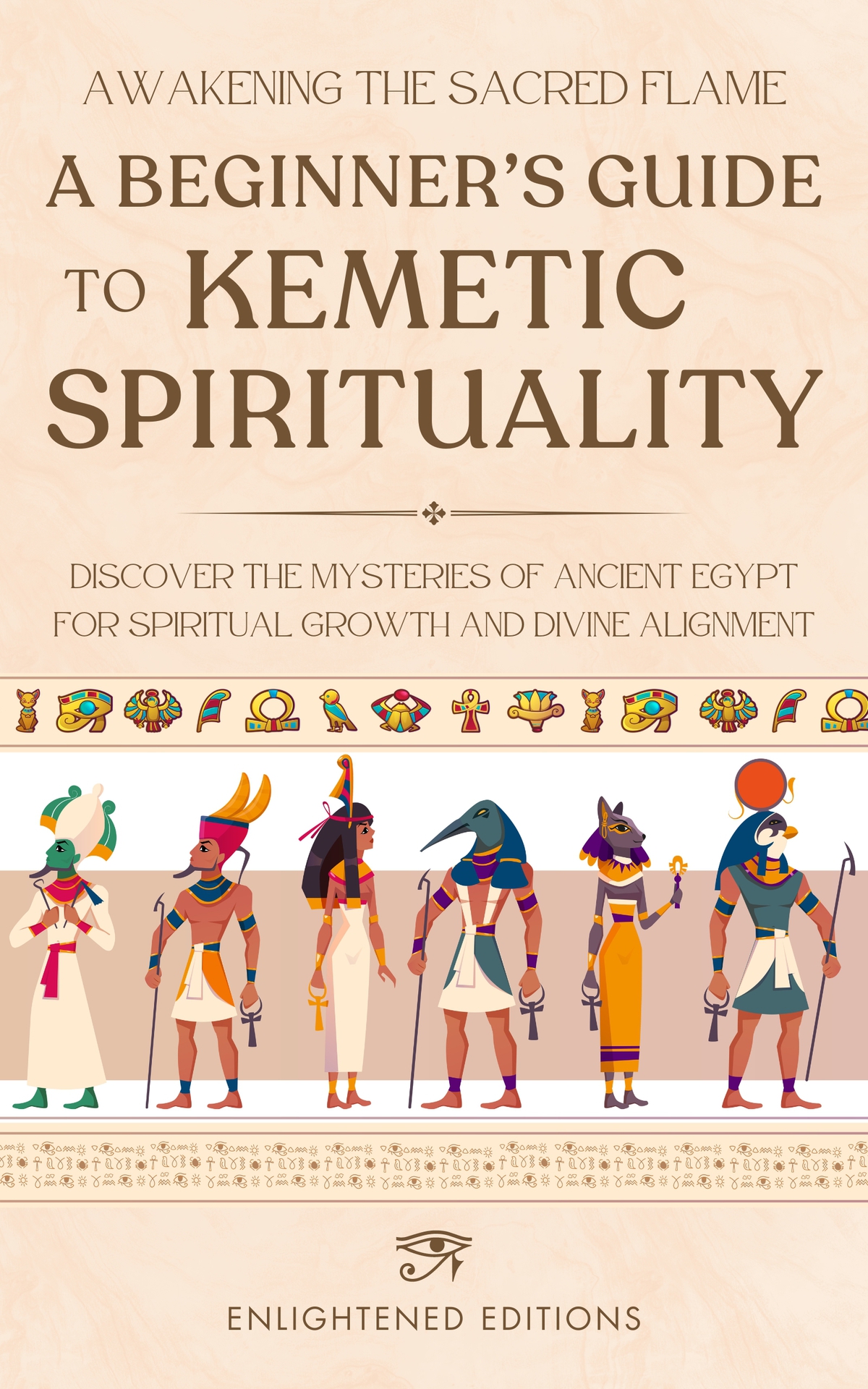 Awakening The Sacred Flame A Beginners Guide To Kemetic Spirituality Discover The Mysteries Of Ancient Egypt For Spiritual Growth And Divine Alignment Enlightened Editions