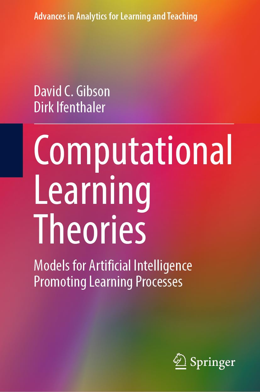 Computational Learning Theories Models For Artificial Intelligence Promoting Learning Processes Advances In Analytics For Learning And Teaching 1st David C Gibson