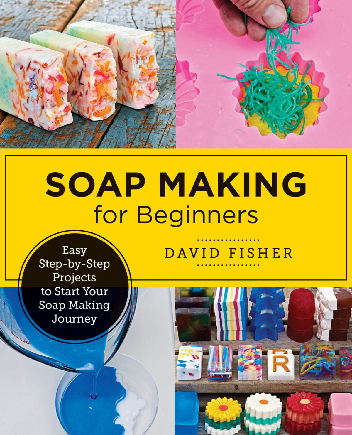 Soap Making For Beginners Easy Stepbystep Projects To Start Your Soap Making Journey David Fisher
