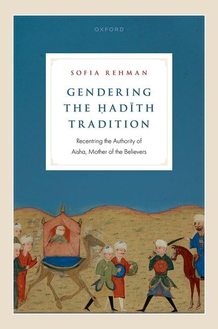 Gendering The Hadith Tradition Recentring The Authority Of Aisha Mother Of The Believers Sofia Rehman