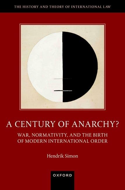 A Century Of Anarchy War Normativity And The Birth Of Modern International Order Hendrik Simon