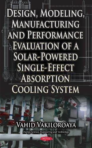 Design Modeling Manufacturing And Performance Evaluation Of A Solarpowered Singleeffect Absorption Cooling System Harcdr Vahid Vakiloroaya