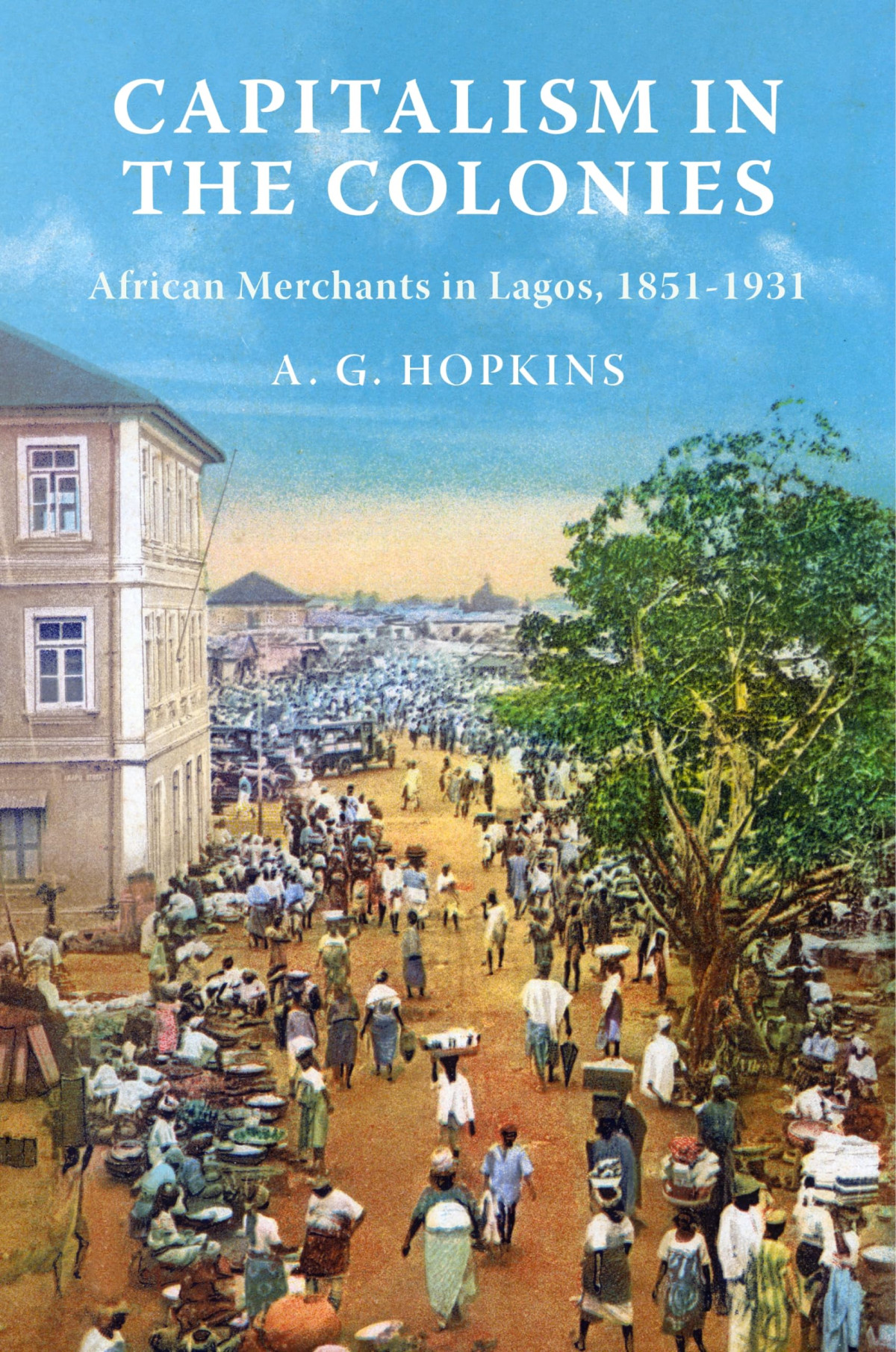 Capitalism In The Colonies African Merchants In Lagos 18511931 A G Hopkins