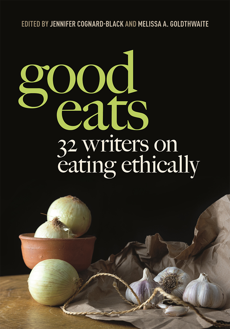 Good Eats 32 Writers On Eating Ethically Jennifer Cognardblack Melissa A Goldthwaite
