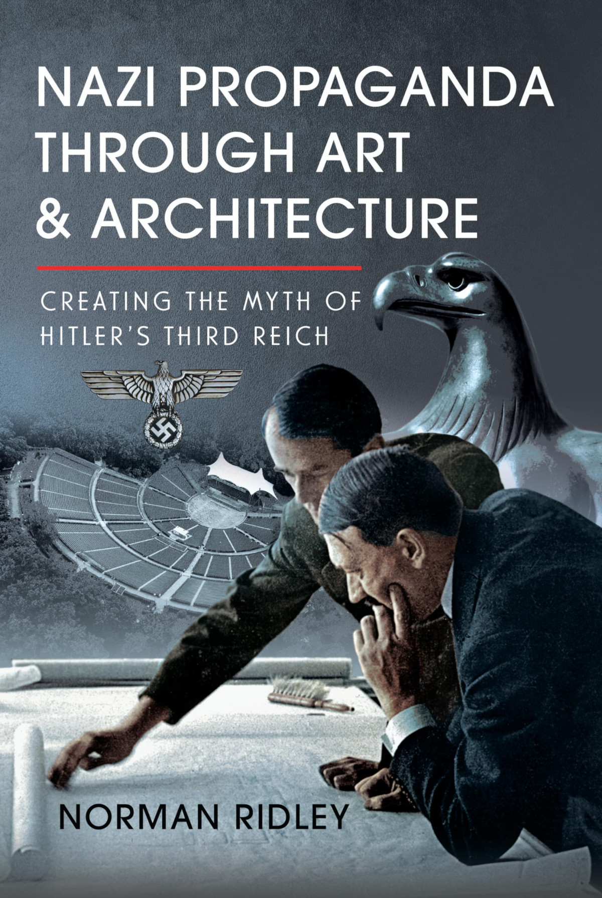 Nazi Propaganda Through Art And Architecture Creating The Myth Of Hitlers Third Reich Norman Ridley