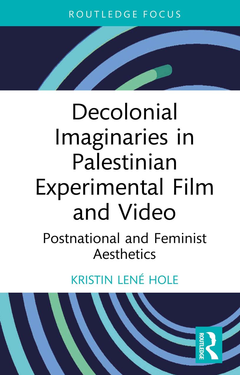 Decolonial Imaginaries In Palestinian Experimental Film And Video Postnational And Feminist Aesthetics Kristin Len Hole