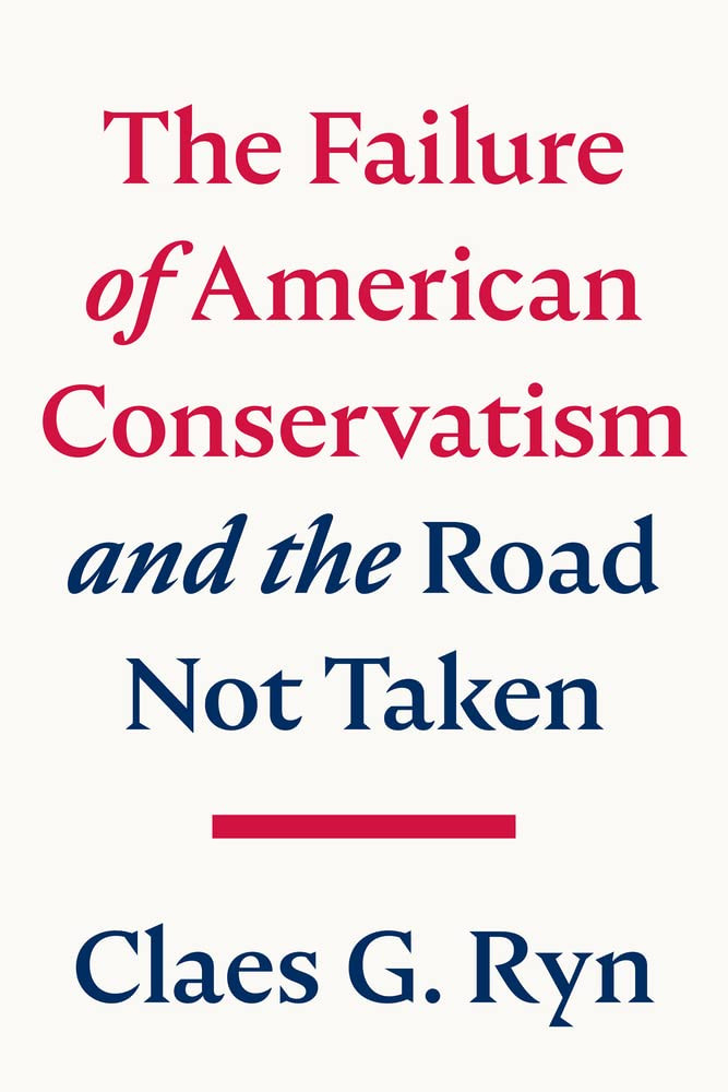 The Failure Of American Conservatism And The Road Not Taken Claes G Ryn