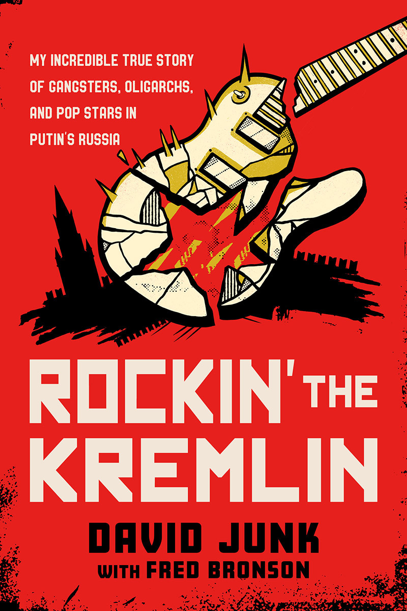 Rockin The Kremlin My Incredible True Story Of Gangsters Oligarchs And Pop Stars In Putins Russia David Junk Fred Bronson