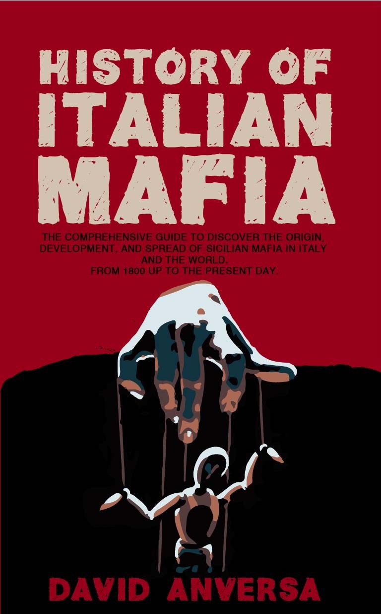 History Of Italian Mafia The Definitive Guide To Discover The Origin Development And Spread Of Sicilian Mafia And Affiliate In Italy And The World From 1800 Up To The Present Day David Anversa