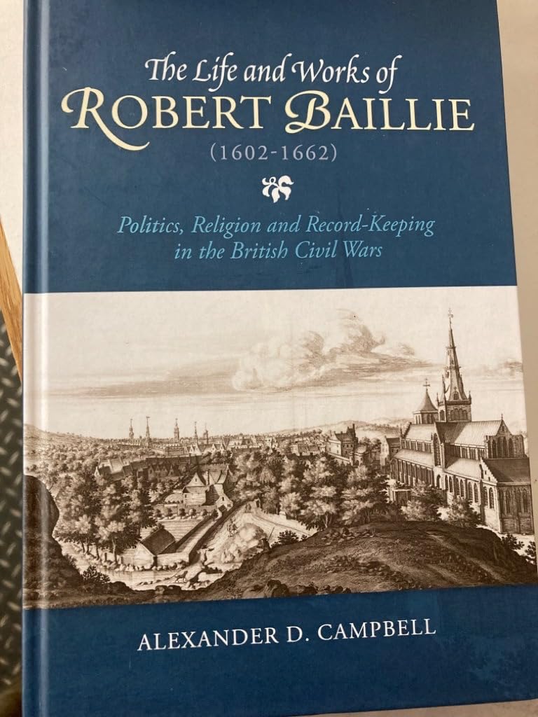 The Life And Works Of Robert Baillie 16021662 Politics Religion And Recordkeeping In The British Civil Wars 1st Edition Alexander D Campbell