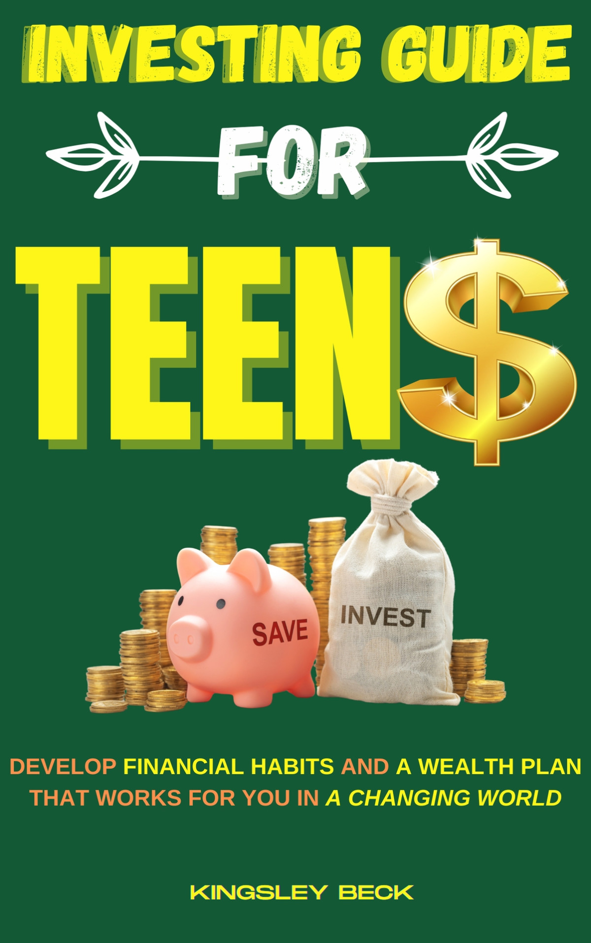 Investing Guide For Teens Develop Financial Habits And A Wealth Plan That Works For You In A Changing World Beck