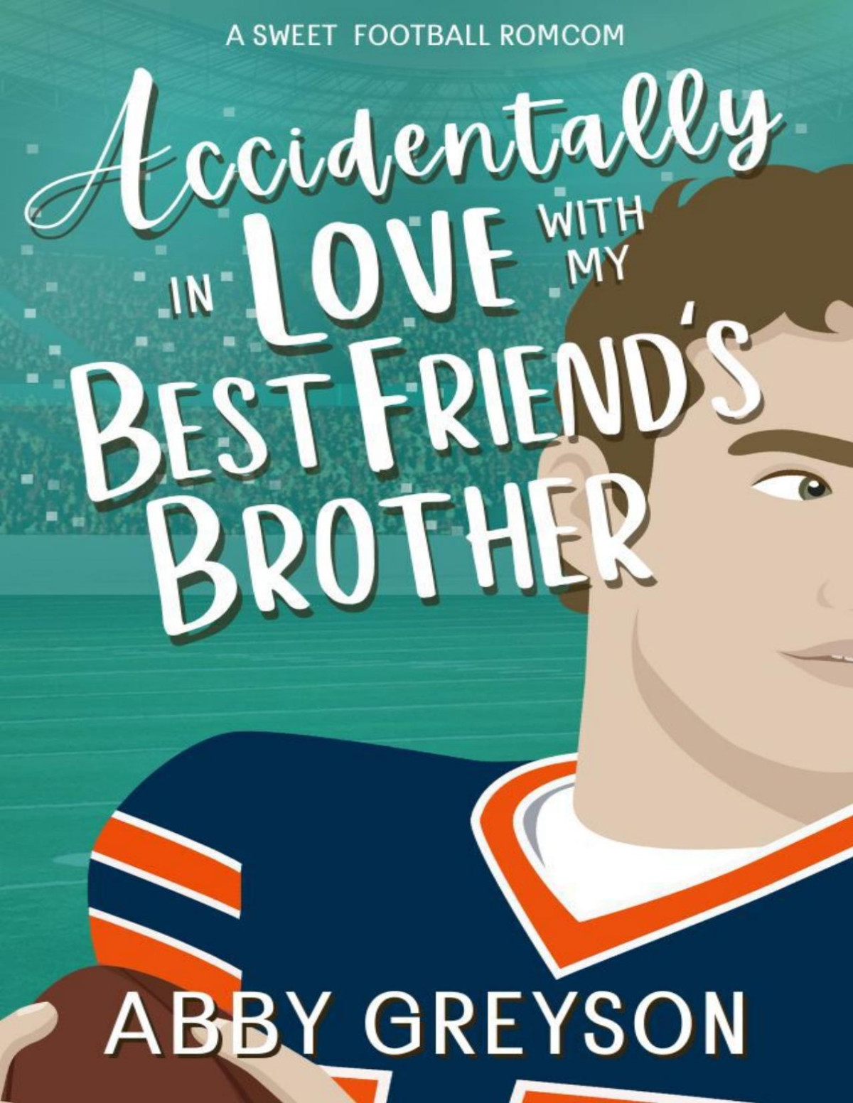 Accidentally In Love With My Best Friends Brother A Sweet Enemies To Lovers Football Romcom Abby Greyson