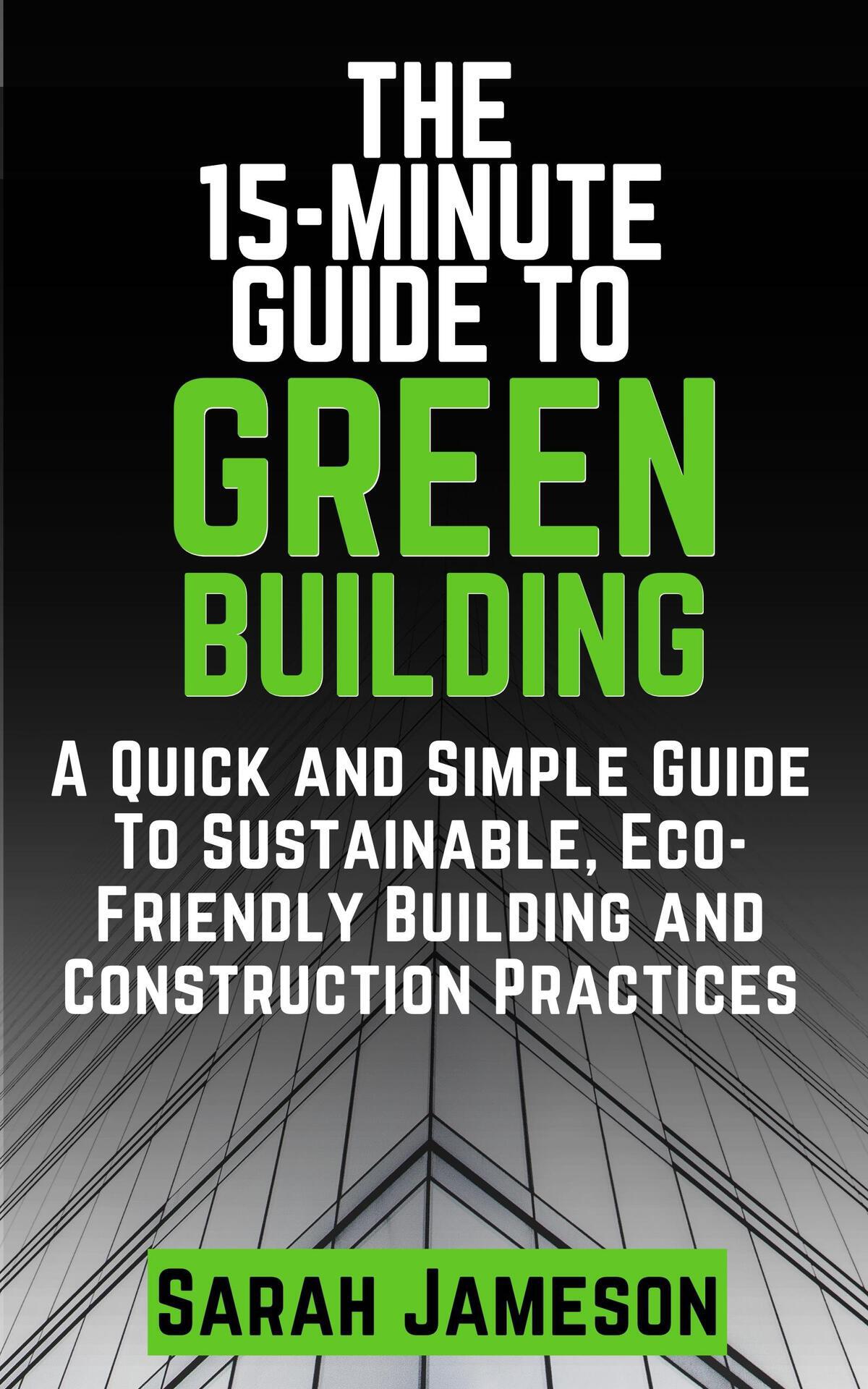 The 15minute Guide To Green Building A Quick And Simple Guide To Sustainable Ecofriendly Building And Construction Practices Jameson
