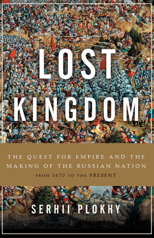 Lost Kingdom The Quest For Empire And The Making Of The Russian Nation 1st Edition Plokhy
