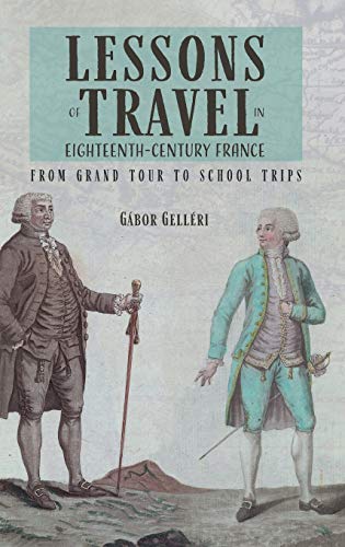 Lessons Of Travel In Eighteenthcentury France From Grand Tour To School Trips Gbor Gellri