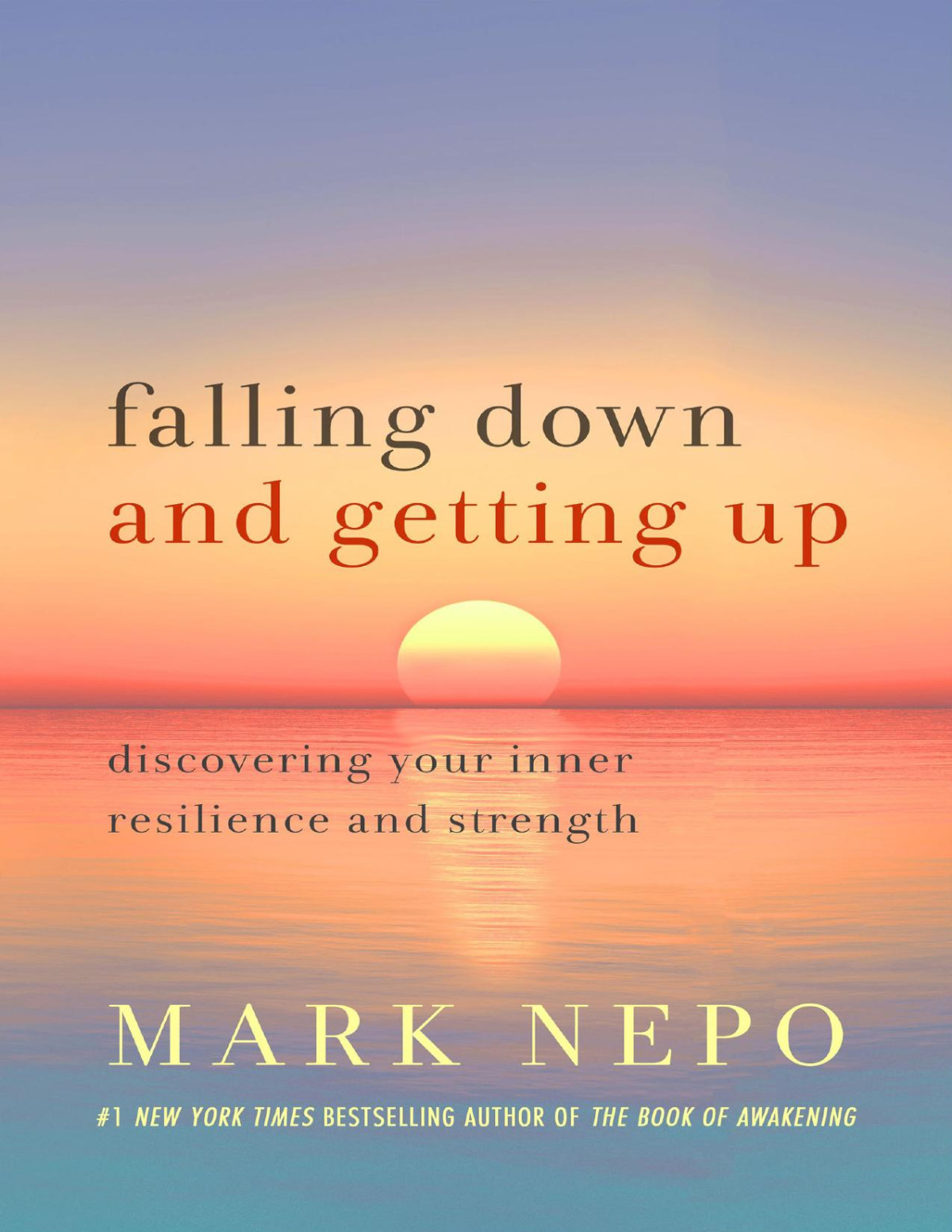Falling Down And Getting Up Discovering Your Inner Resilience And Strength 1st Edition Mark Nepo