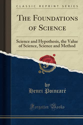The Foundations Of Science Science And Hypothesis The Value Of Science Science And Method Classic Reprint Henri Poincar