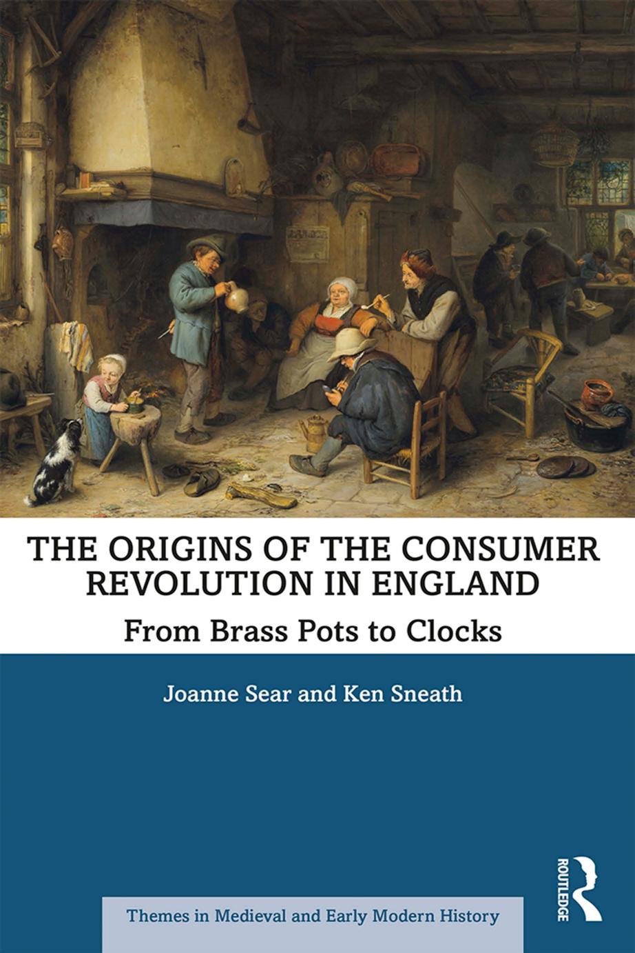 The Origins Of The Consumer Revolution In England From Brass Pots To Clocks First Edition Joanne Sear Ken Sneath
