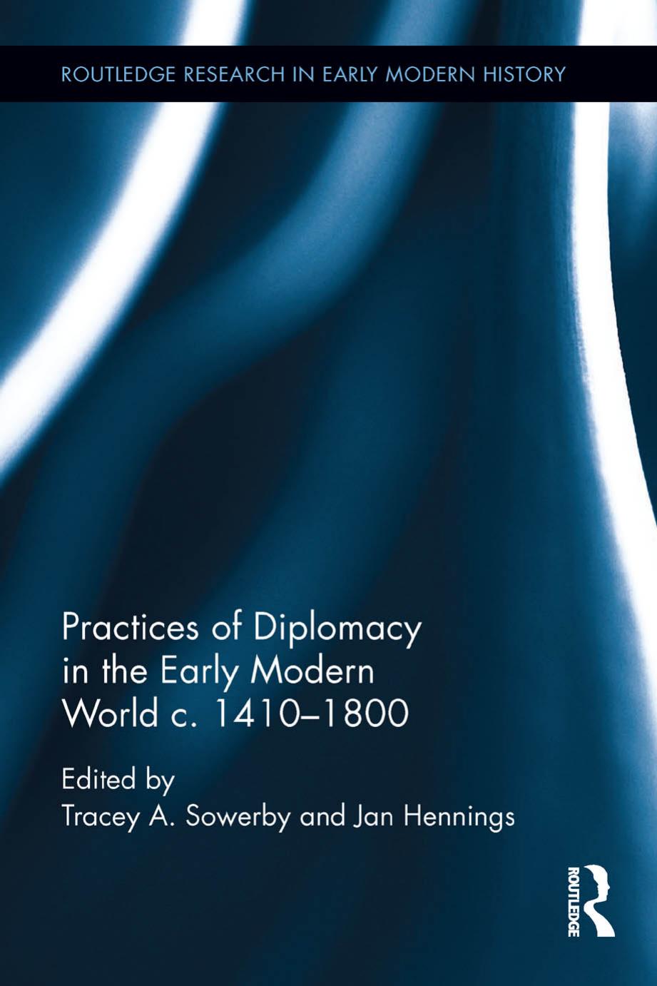 Practices Of Diplomacy In The Early Modern World C 14101800 Tracey Sowerby