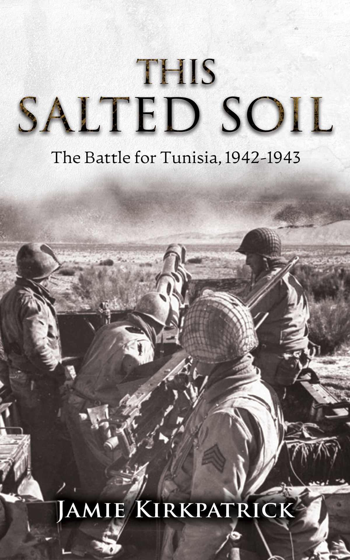 This Salted Soil The Battle For Tunisia 19421943 Kirkpatrick