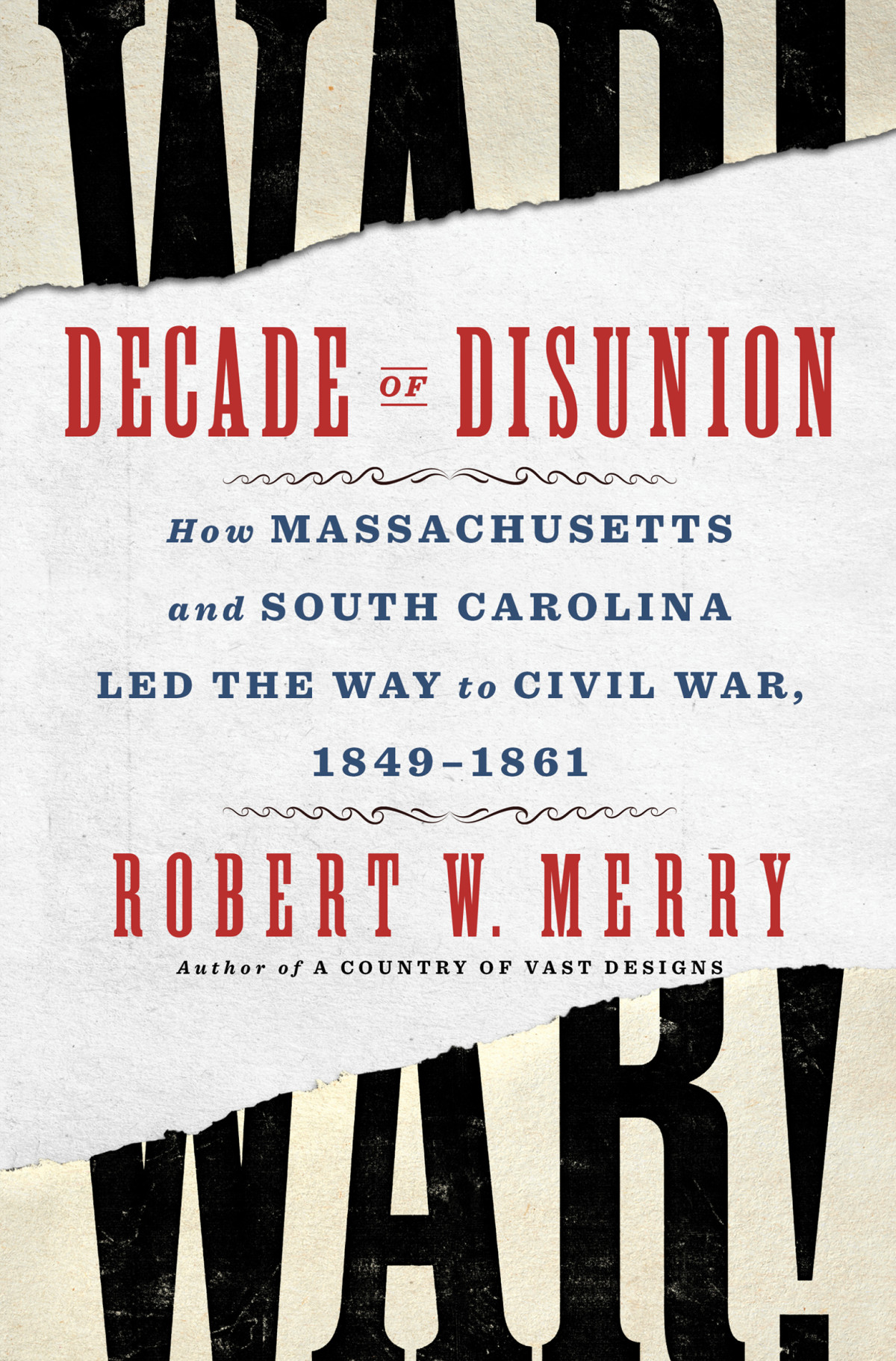 Decade Of Disunion How Massachusetts And South Carolina Led The Way To Civil War 18491861 Robert W Merry